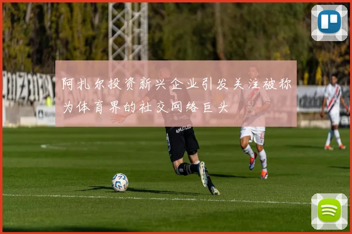 阿扎尔投资新兴企业引发关注被称为体育界的社交网络巨头