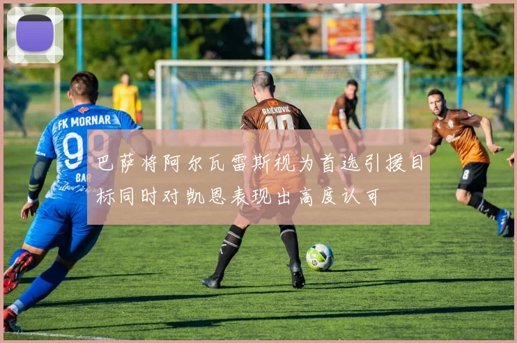 巴萨将阿尔瓦雷斯视为首选引援目标同时对凯恩表现出高度认可