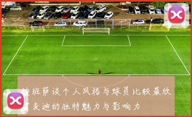 迪班萨谈个人风格与球员比较最欣赏麦迪的独特魅力与影响力