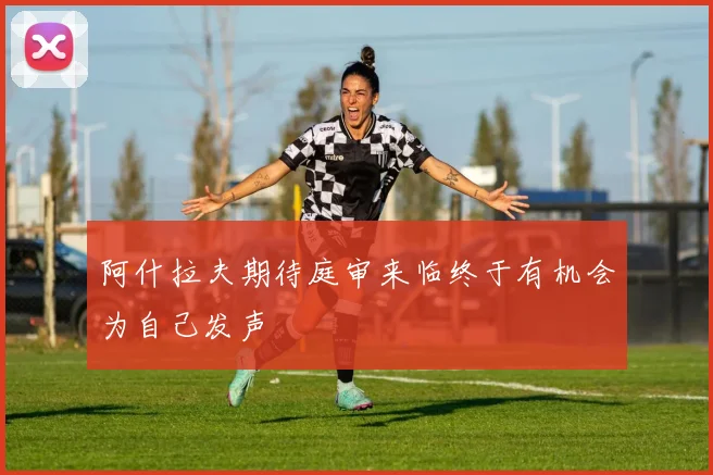 阿什拉夫期待庭审来临终于有机会为自己发声