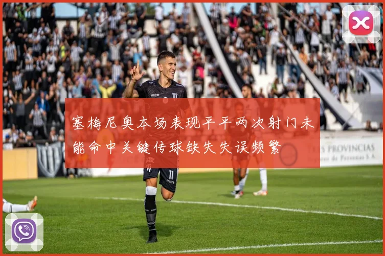 塞梅尼奥本场表现平平两次射门未能命中关键传球缺失失误频繁