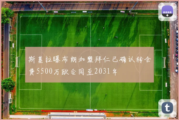 斯基拉曝布朗加盟拜仁已确认转会费5500万欧合同至2031年