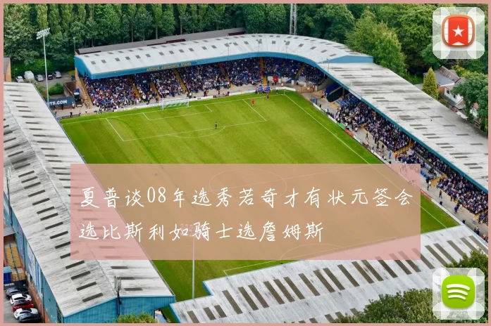 夏普谈08年选秀若奇才有状元签会选比斯利如骑士选詹姆斯